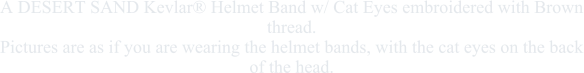 A DESERT SAND Kevlar� Helmet Band w/ Cat Eyes embroidered with Brown thread.Pictures are as if you are wearing the helmet bands, with the cat eyes on the back of the head.