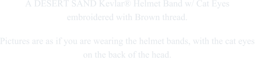 A DESERT SAND Kevlar� Helmet Band w/ Cat Eyes  embroidered with Brown thread. Pictures are as if you are wearing the helmet bands, with the cat eyes  on the back of the head.